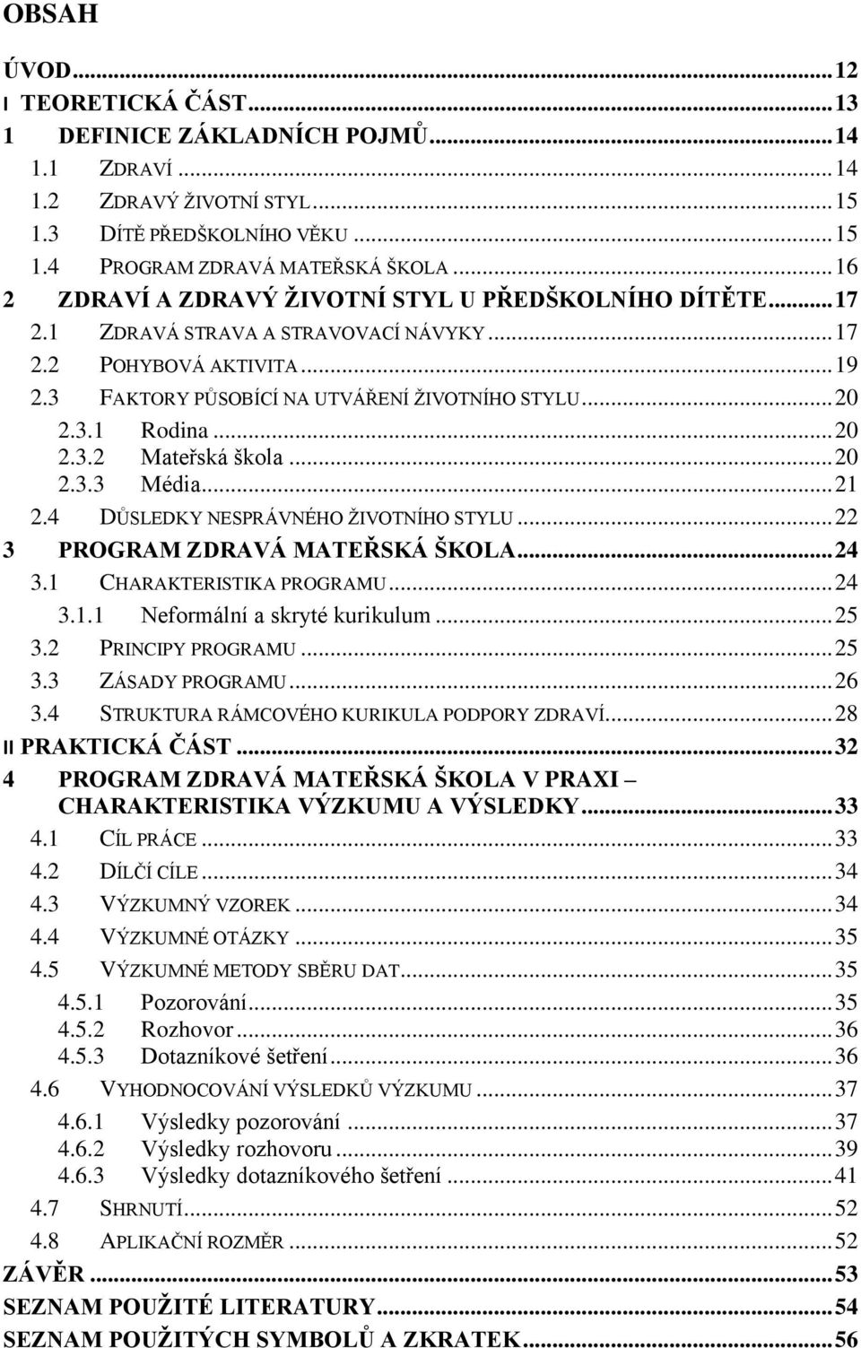 .. 20 2.3.2 Mateřská škola... 20 2.3.3 Média... 21 2.4 DŮSLEDKY NESPRÁVNÉHO ŽIVOTNÍHO STYLU... 22 3 PROGRAM ZDRAVÁ MATEŘSKÁ ŠKOLA... 24 3.1 CHARAKTERISTIKA PROGRAMU... 24 3.1.1 Neformální a skryté kurikulum.