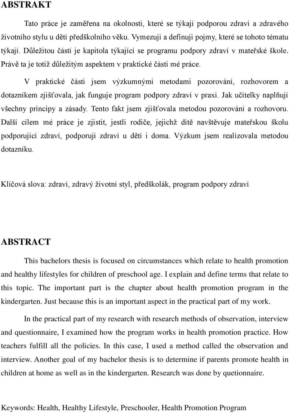 V praktické části jsem výzkumnými metodami pozorování, rozhovorem a dotazníkem zjišťovala, jak funguje program podpory zdraví v praxi. Jak učitelky naplňují všechny principy a zásady.