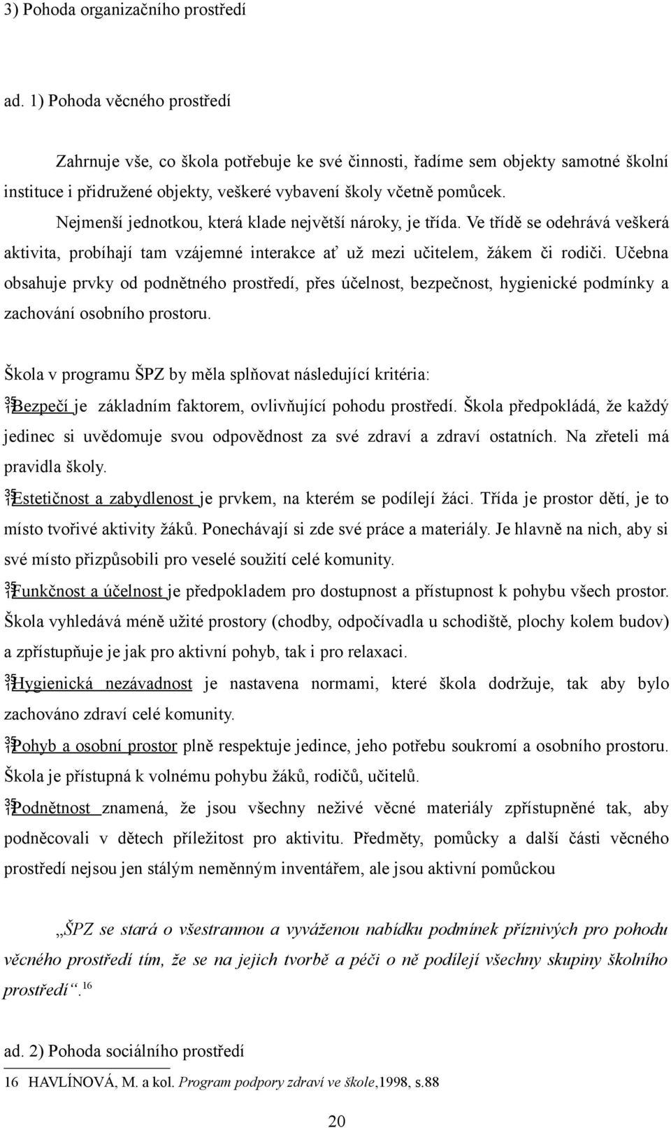 Nejmenší jednotkou, která klade největší nároky, je třída. Ve třídě se odehrává veškerá aktivita, probíhají tam vzájemné interakce ať už mezi učitelem, žákem či rodiči.