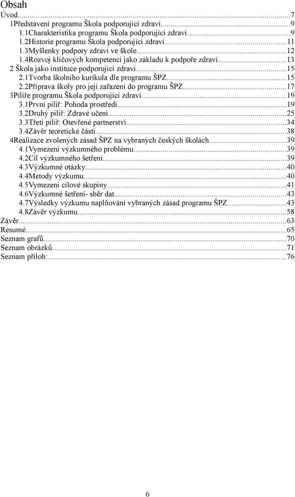 ..15 2.2Příprava školy pro její zařazení do programu ŠPZ...17 3Pilíře programu Škola podporující zdraví...19 3.1První pilíř: Pohoda prostředí...19 3.2Druhý pilíř: Zdravé učení...25 3.