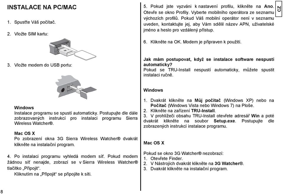 6. Klikněte na OK. Modem je připraven k použití. 3. Vložte modem do USB portu: Jak mám postupovat, kdyţ se instalace software nespustí automaticky?