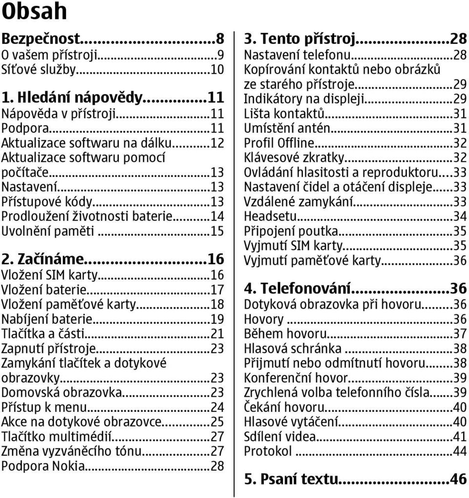 ..18 Nabíjení baterie...19 Tlačítka a části...21 Zapnutí přístroje...23 Zamykání tlačítek a dotykové obrazovky...23 Domovská obrazovka...23 Přístup k menu...24 Akce na dotykové obrazovce.