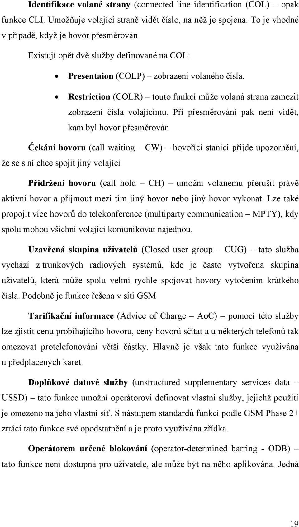 Při přesměrování pak není vidět, kam byl hovor přesměrován Čekání hovoru (call waiting CW) hovořící stanici přijde upozornění, že se s ní chce spojit jiný volající Přidržení hovoru (call hold CH)