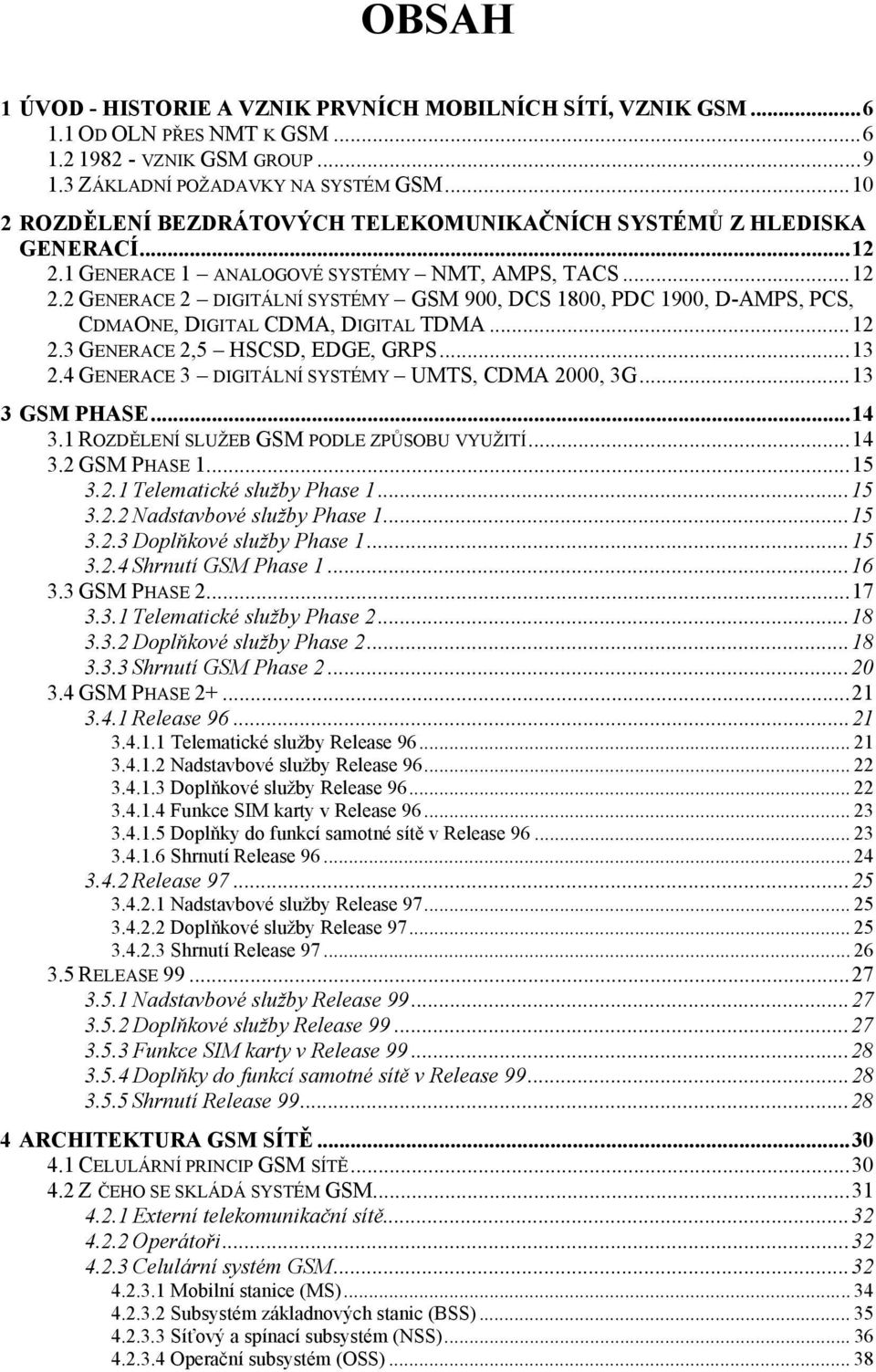 ..12 2.3 GENERACE 2,5 HSCSD, EDGE, GRPS...13 2.4 GENERACE 3 DIGITÁLNÍ SYSTÉMY UMTS, CDMA 2000, 3G...13 3 GSM PHASE...14 3.1 ROZDĚLENÍ SLUŽEB GSM PODLE ZPŮSOBU VYUŽITÍ...14 3.2 GSM PHASE 1...15 3.2.1 Telematické služby Phase 1.