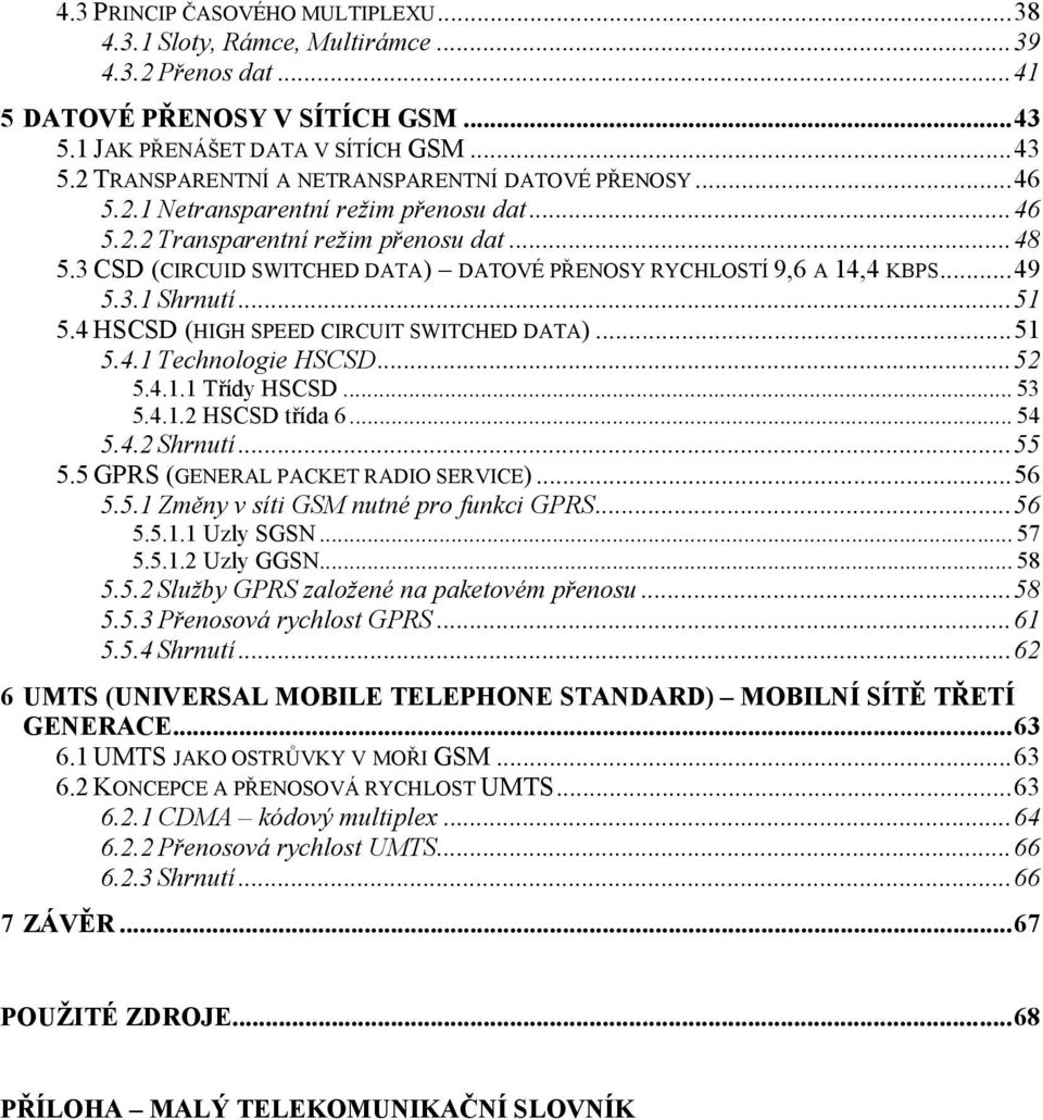 4 HSCSD (HIGH SPEED CIRCUIT SWITCHED DATA)...51 5.4.1 Technologie HSCSD...52 5.4.1.1 Třídy HSCSD... 53 5.4.1.2 HSCSD třída 6... 54 5.4.2 Shrnutí...55 5.5 GPRS (GENERAL PACKET RADIO SERVICE)...56 5.5.1 Změny v síti GSM nutné pro funkci GPRS.