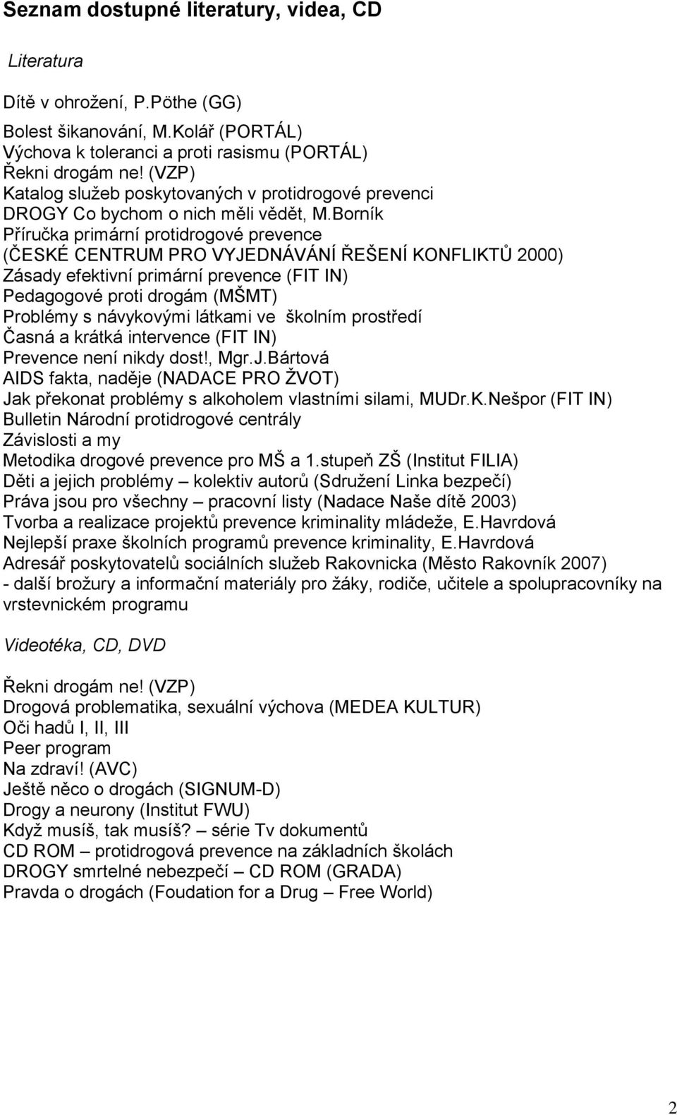 Borník Příručka primární protidrogové prevence (ČESKÉ CENTRUM PRO VYJEDNÁVÁNÍ ŘEŠENÍ KONFLIKTŮ 2000) Zásady efektivní primární prevence (FIT IN) Pedagogové proti drogám (MŠMT) Problémy s návykovými