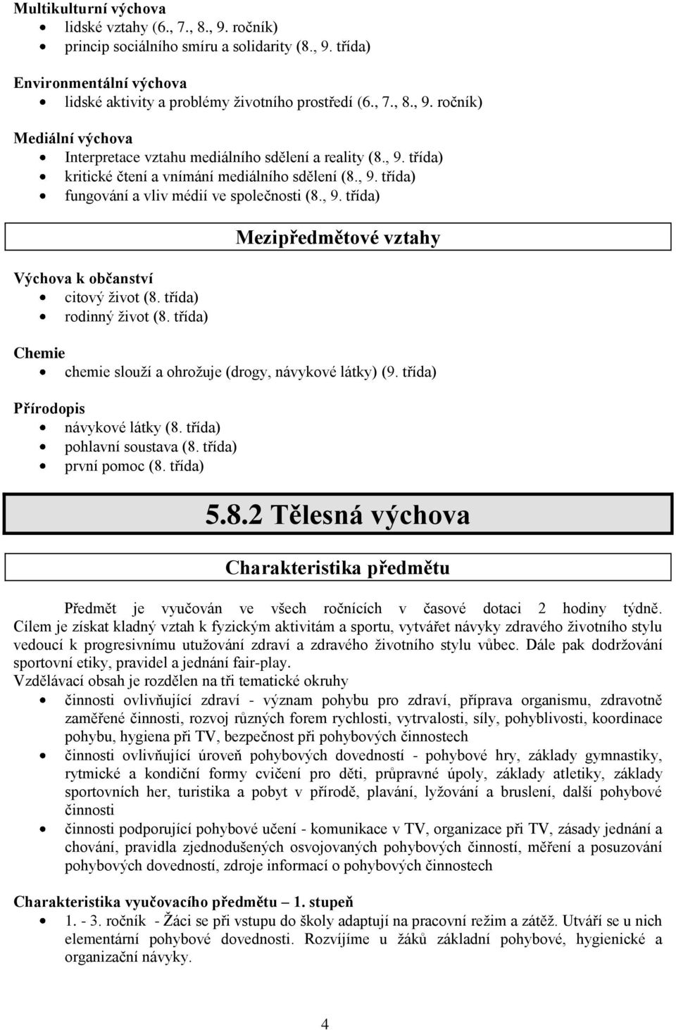 třída) Mezipředmětové vztahy Chemie chemie slouží a ohrožuje (drogy, návykové látky) (9. třída) Přírodopis návykové látky (8.