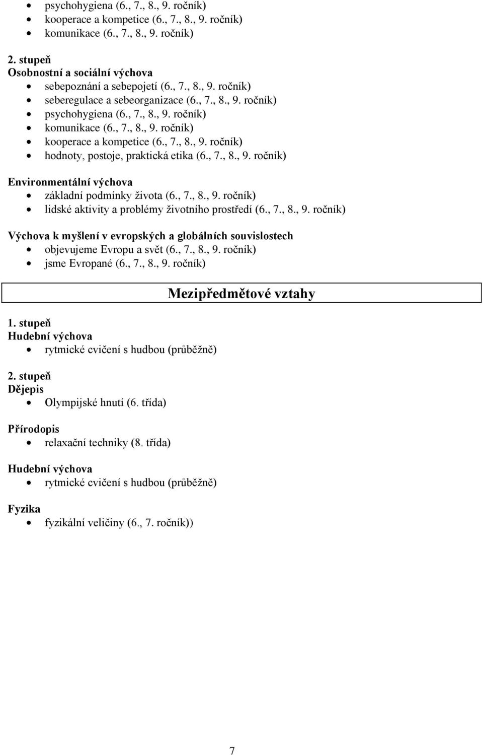 , 7., 8., 9. ročník) lidské aktivity a problémy životního prostředí (6., 7., 8., 9. ročník) Výchova k myšlení v evropských a globálních souvislostech objevujeme Evropu a svět (6., 7., 8., 9. ročník) jsme Evropané (6.