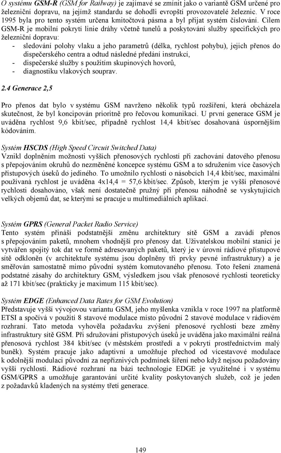 Cílem GSM-R je mobilní pokrytí linie dráhy včetně tunelů a poskytování služby specifických pro železniční dopravu: - sledování polohy vlaku a jeho parametrů (délka, rychlost pohybu), jejich přenos do