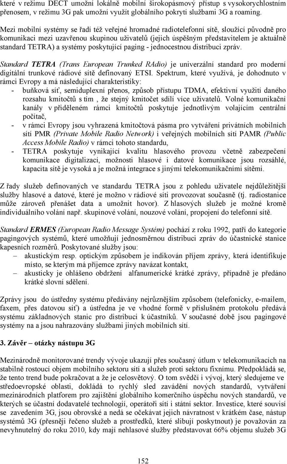 systémy poskytující paging - jednocestnou distribuci zpráv. Standard TETRA (Trans European Trunked RAdio) je univerzální standard pro moderní digitální trunkové rádiové sítě definovaný ETSI.