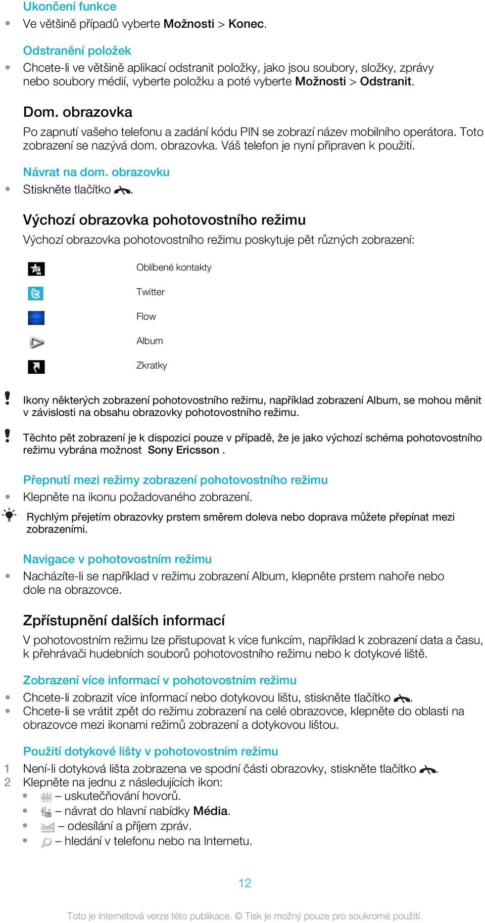 obrazovka Po zapnutí vašeho telefonu a zadání kódu PIN se zobrazí název mobilního operátora. Toto zobrazení se nazývá dom. obrazovka. Váš telefon je nyní připraven k použití. Návrat na dom.