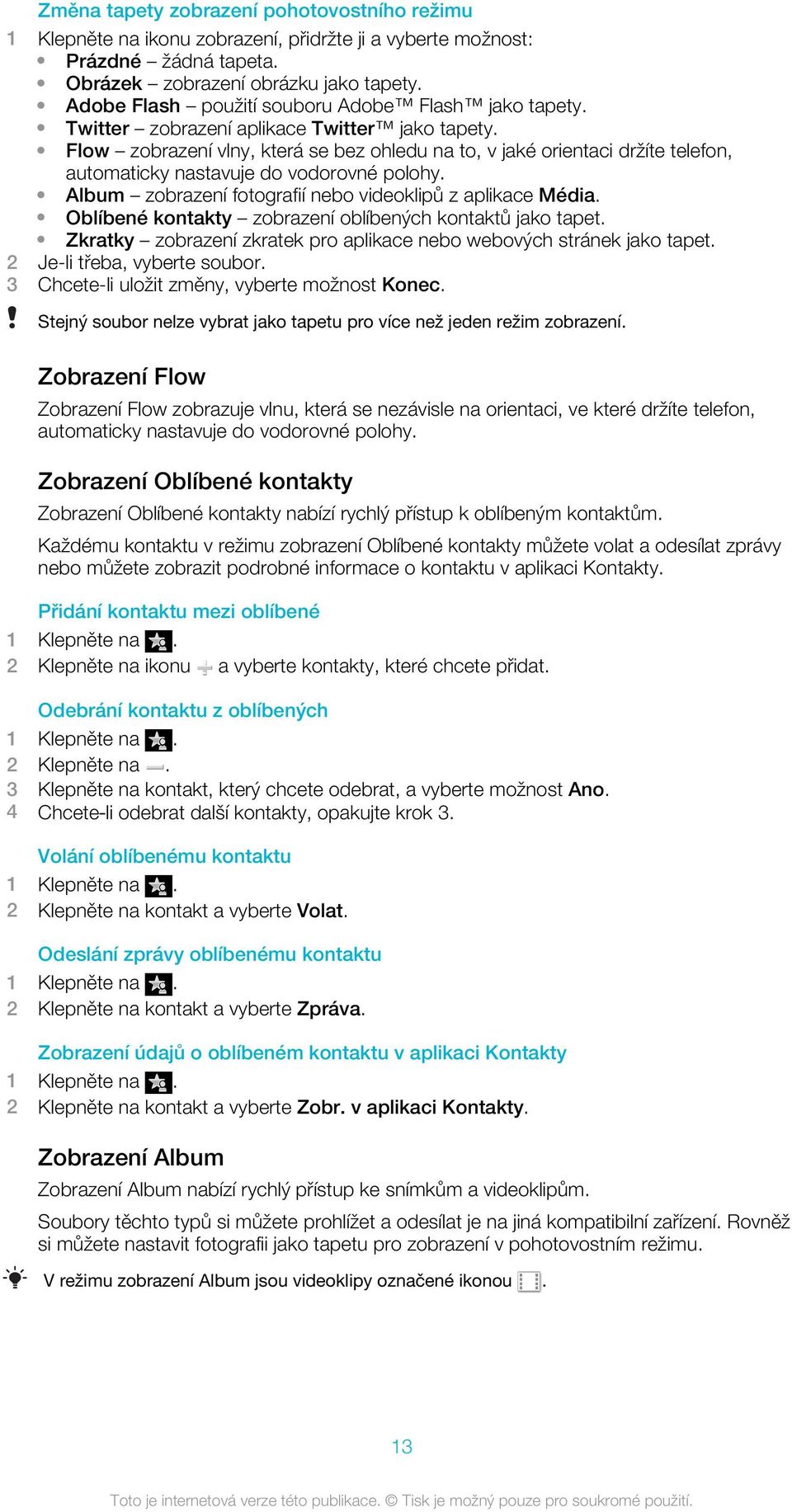 Flow zobrazení vlny, která se bez ohledu na to, v jaké orientaci držíte telefon, automaticky nastavuje do vodorovné polohy. Album zobrazení fotografií nebo videoklipů z aplikace Média.