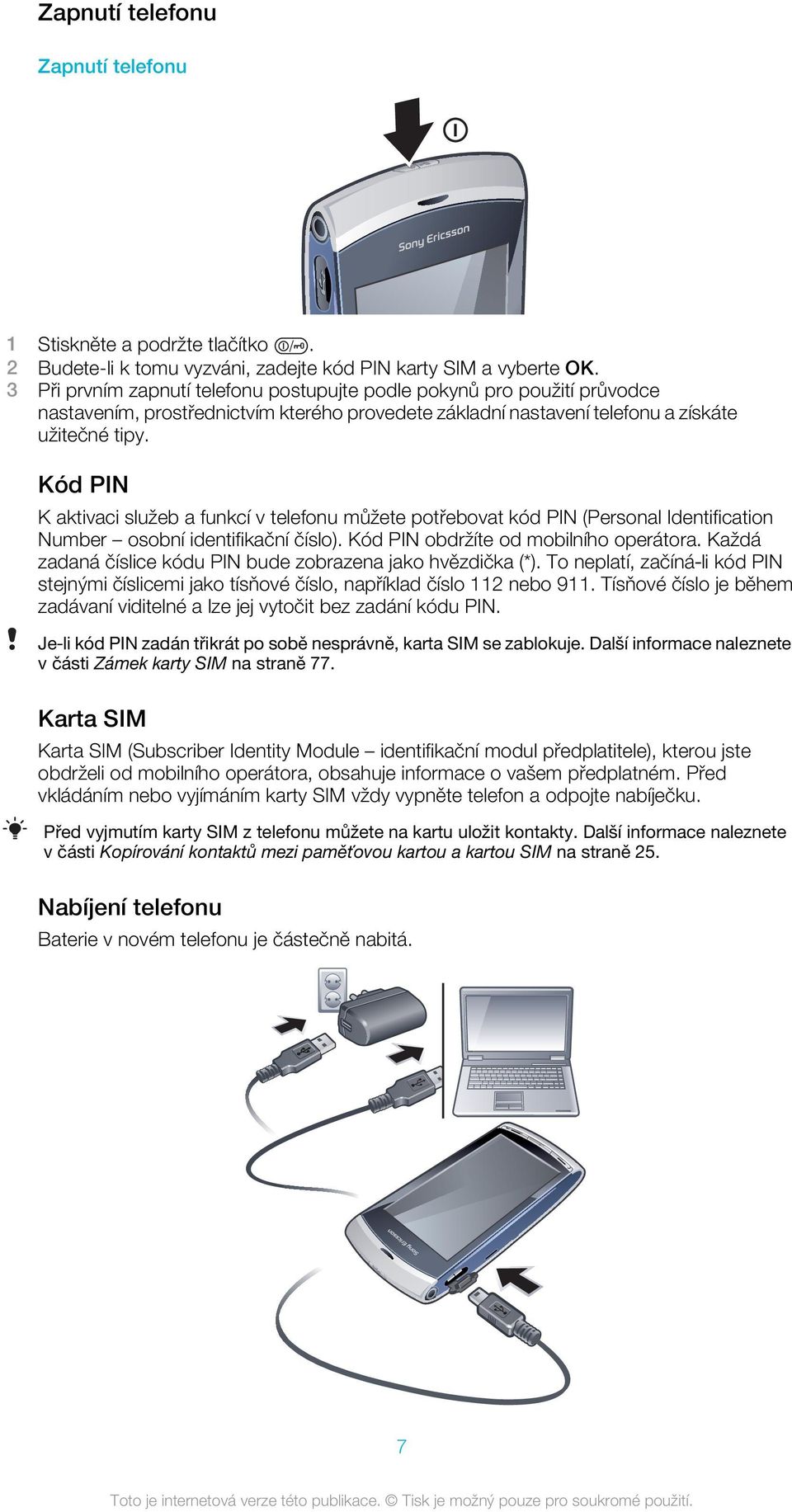 Kód PIN K aktivaci služeb a funkcí v telefonu můžete potřebovat kód PIN (Personal Identification Number osobní identifikační číslo). Kód PIN obdržíte od mobilního operátora.