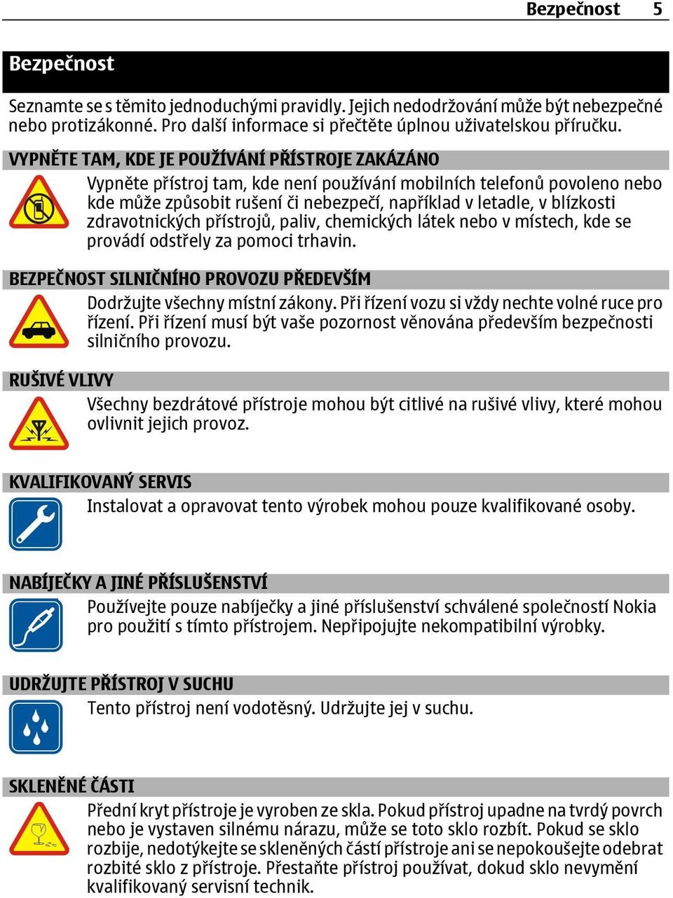 zdravotnických přístrojů, paliv, chemických látek nebo v místech, kde se provádí odstřely za pomoci trhavin. BEZPEČNOST SILNIČNÍHO PROVOZU PŘEDEVŠÍM Dodržujte všechny místní zákony.