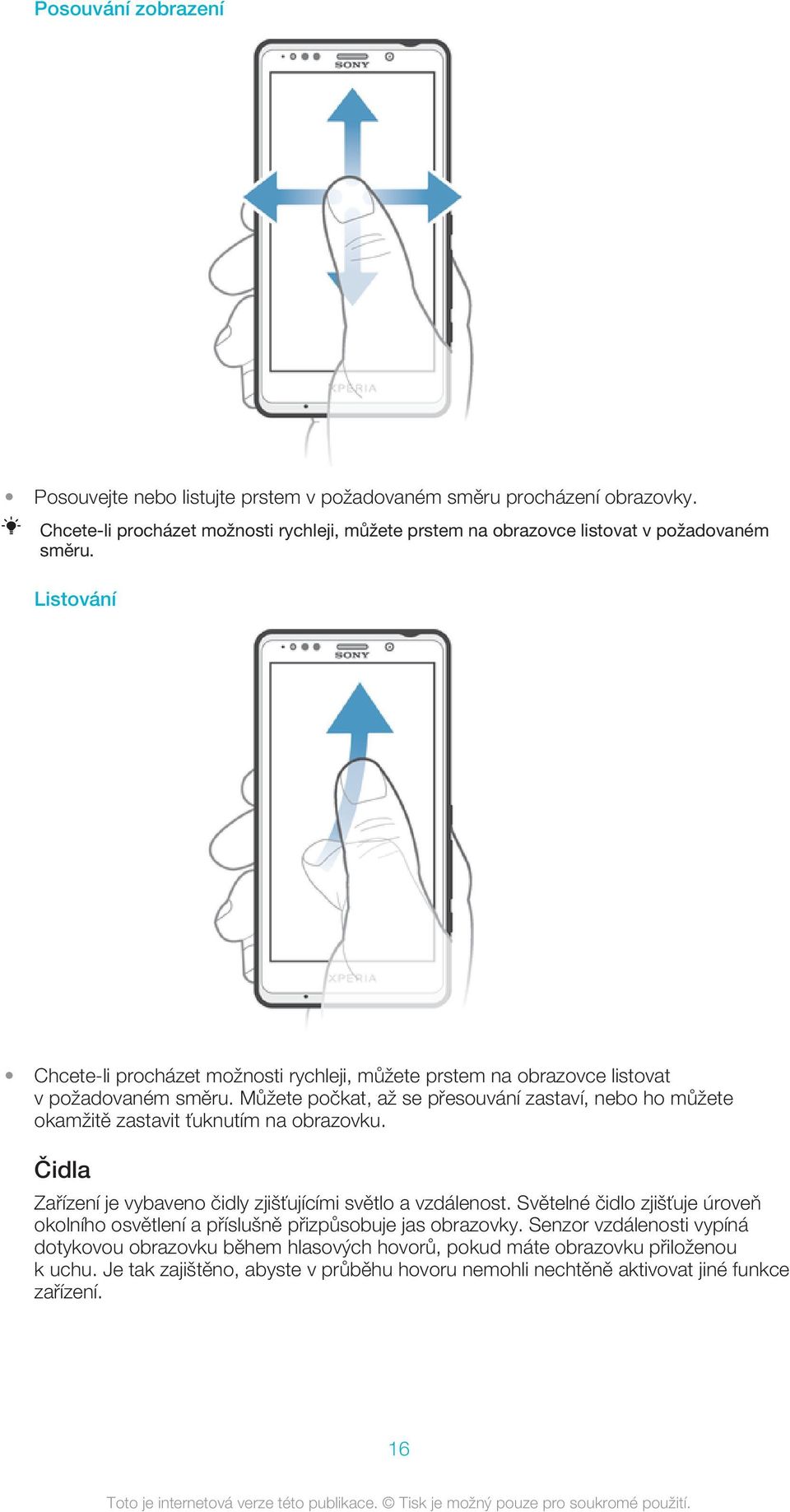 Můžete počkat, až se přesouvání zastaví, nebo ho můžete okamžitě zastavit ťuknutím na obrazovku. Čidla Zařízení je vybaveno čidly zjišťujícími světlo a vzdálenost.