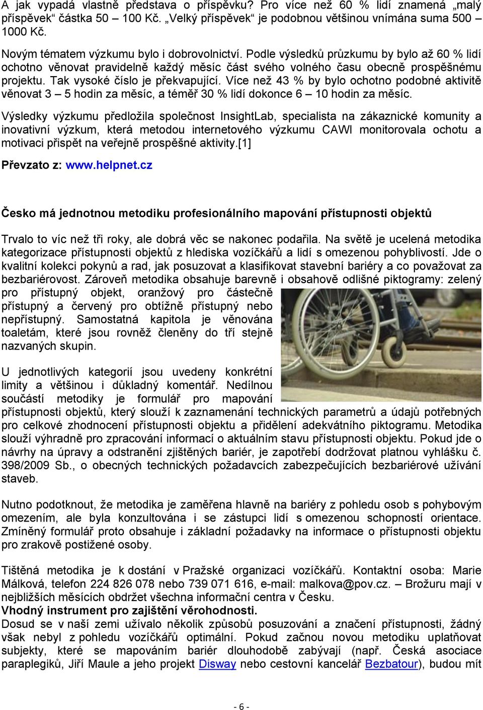 Tak vysoké číslo je překvapující. Více než 43 % by bylo ochotno podobné aktivitě věnovat 3 5 hodin za měsíc, a téměř 30 % lidí dokonce 6 10 hodin za měsíc.