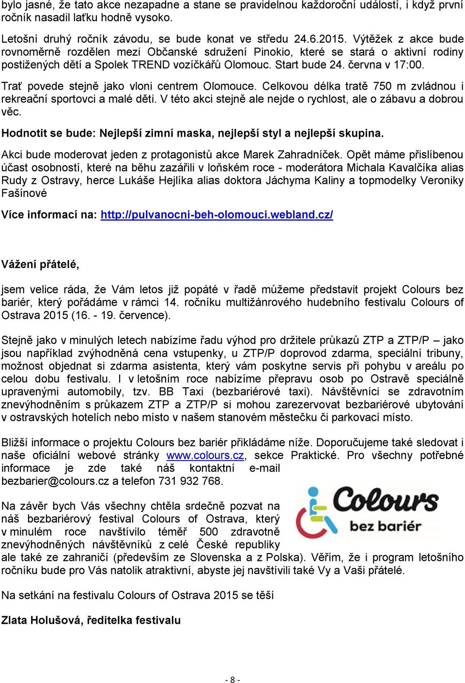 Trať povede stejně jako vloni centrem Olomouce. Celkovou délka tratě 750 m zvládnou i rekreační sportovci a malé děti. V této akci stejně ale nejde o rychlost, ale o zábavu a dobrou věc.