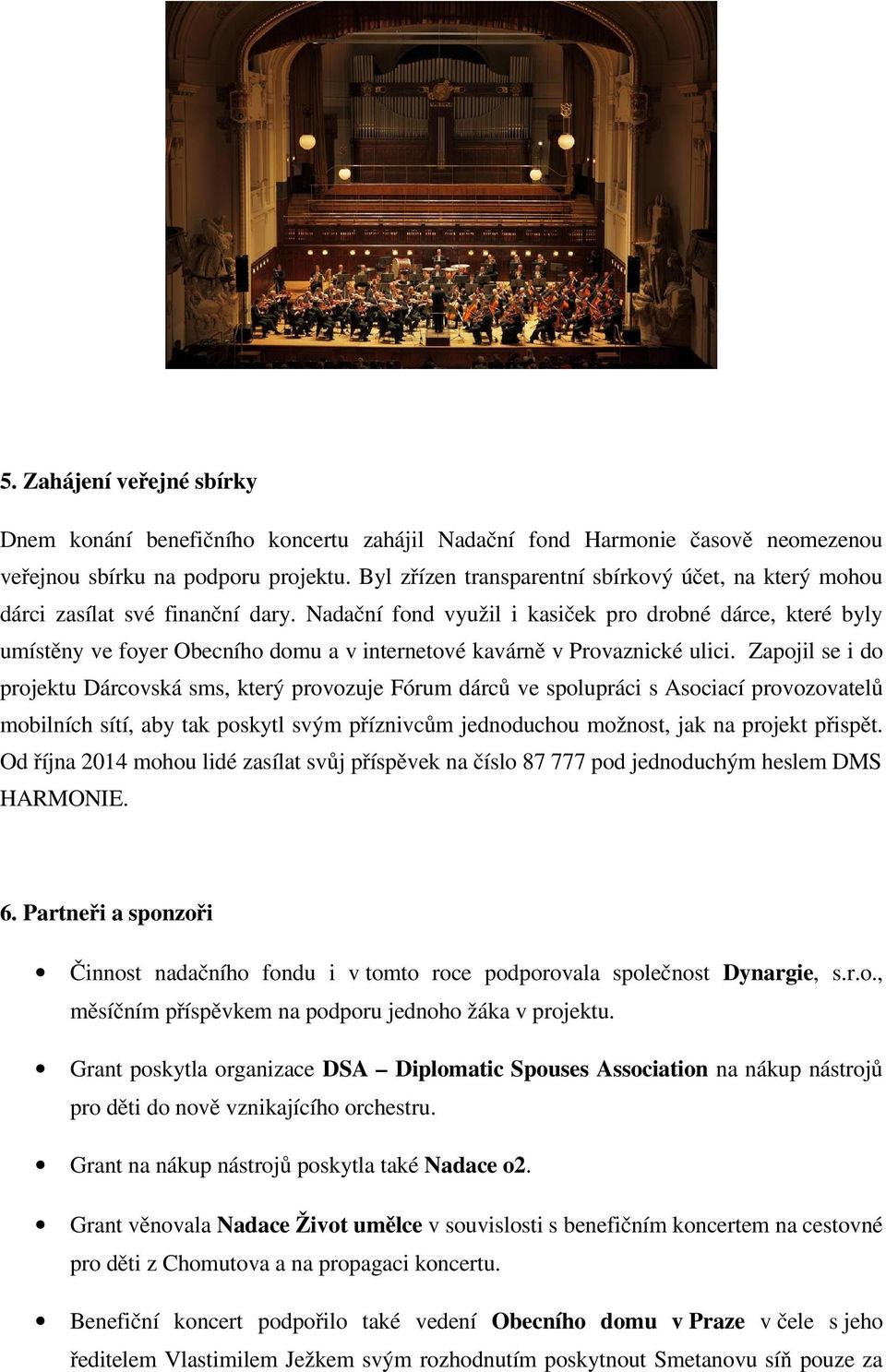 Nadační fond využil i kasiček pro drobné dárce, které byly umístěny ve foyer Obecního domu a v internetové kavárně v Provaznické ulici.