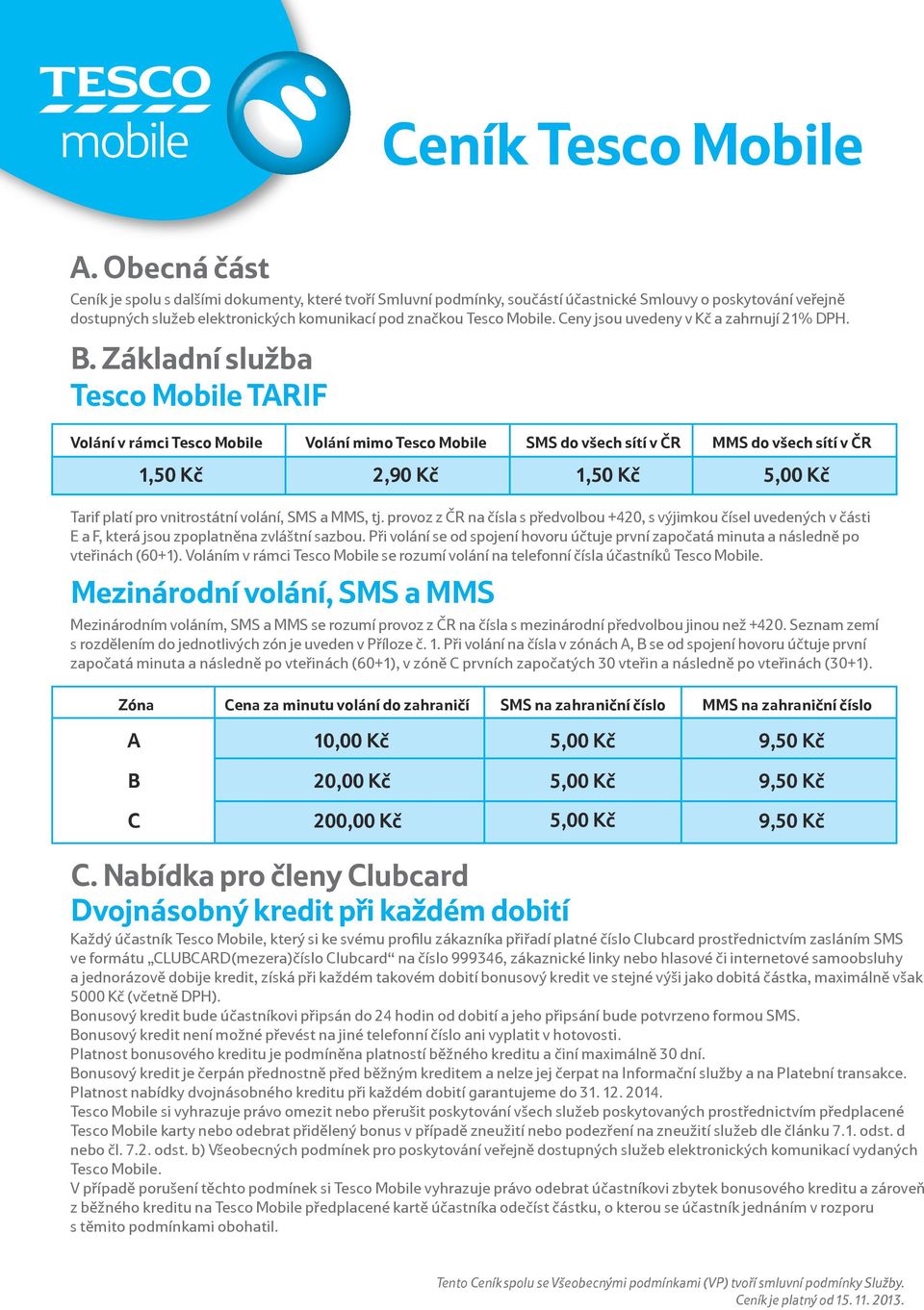 Základní služba TARIF Volání v rámci 1,50 Kč Volání mimo 2,90 Kč SMS do všech sítí v ČR MMS do všech sítí v ČR 1,50 Kč 5,00 Kč Tarif platí pro vnitrostátní volání, SMS a MMS, tj.