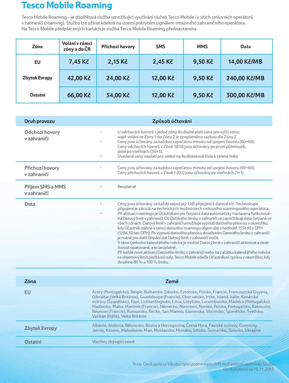 Zóna Volání v rámci zóny a do ČR Příchozí hovory SMS MMS Data EU 7,45 Kč 2,15 Kč 2,45 Kč 9,50 Kč 14,00 Kč/MB Zbytek Evropy 42,00 Kč 24,00 Kč 12,00 Kč 9,50 Kč 240,00 Kč/MB Ostatní 66,00 Kč 54,00 Kč