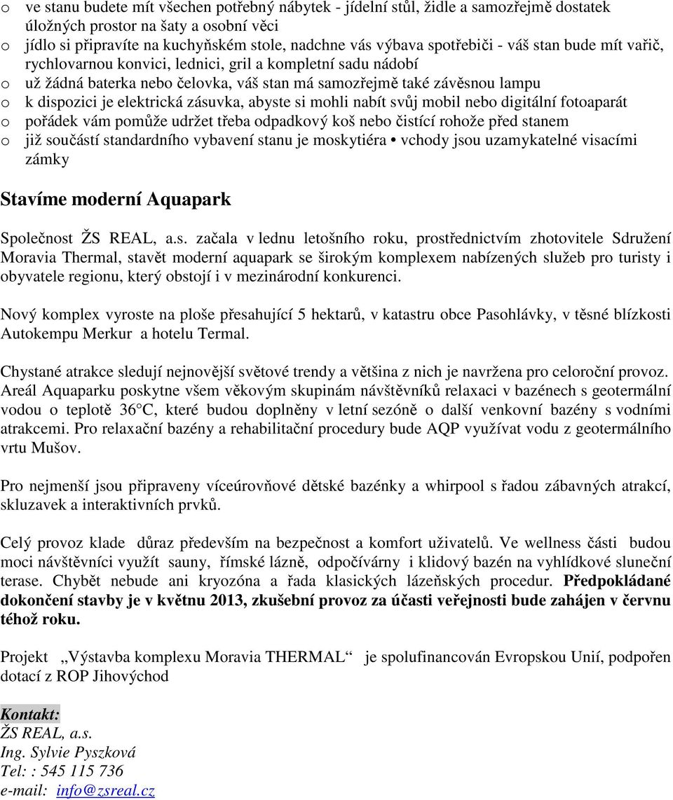 elektrická zásuvka, abyste si mohli nabít svůj mobil nebo digitální fotoaparát o pořádek vám pomůže udržet třeba odpadkový koš nebo čistící rohože před stanem o již součástí standardního vybavení