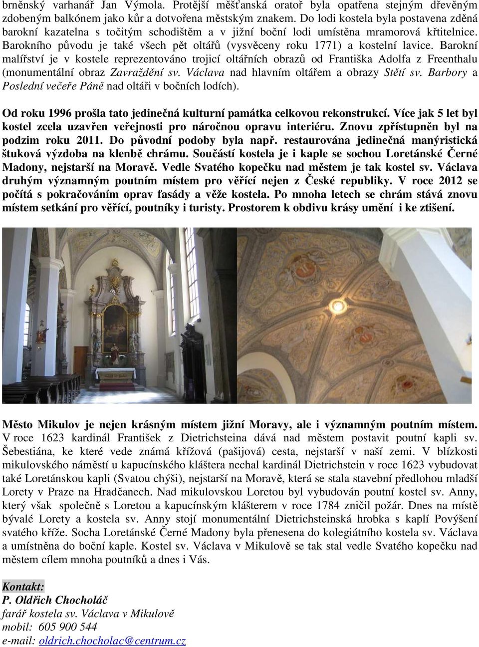 Barokního původu je také všech pět oltářů (vysvěceny roku 1771) a kostelní lavice.