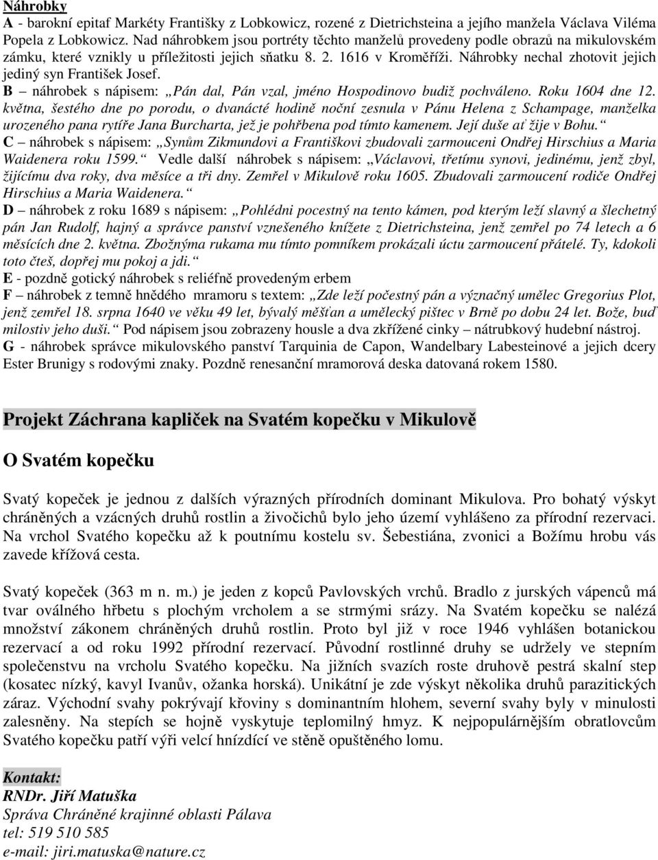 Náhrobky nechal zhotovit jejich jediný syn František Josef. B náhrobek s nápisem: Pán dal, Pán vzal, jméno Hospodinovo budiž pochváleno. Roku 1604 dne 12.