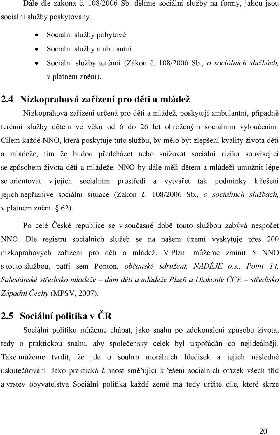 4 Nízkoprahová zařízení pro děti a mládež Nízkoprahová zařízení určená pro děti a mládež, poskytují ambulantní, případně terénní služby dětem ve věku od 6 do 26 let ohroženým sociálním vyloučením.