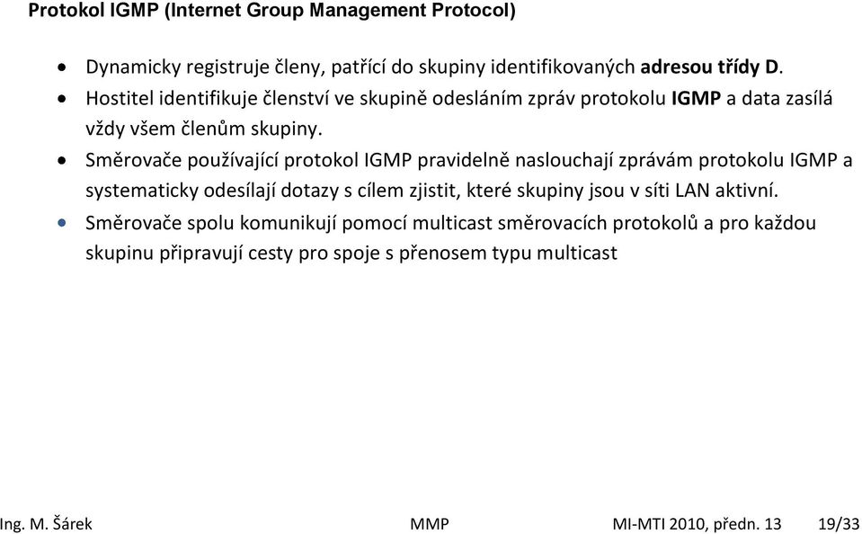 Směrovače používající protokol IGMP pravidelně naslouchají zprávám protokolu IGMP a systematicky odesílají dotazy s cílem zjistit, které skupiny jsou