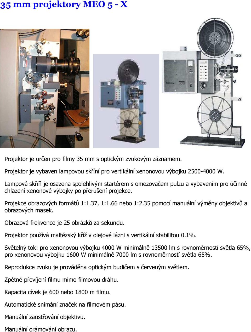 35 pomocí manuální výměny objektivů a obrazových masek. Obrazová frekvence je 25 obrázků za sekundu. Projektor používá maltézský kříž v olejové lázni s vertikální stabilitou 0.1%.