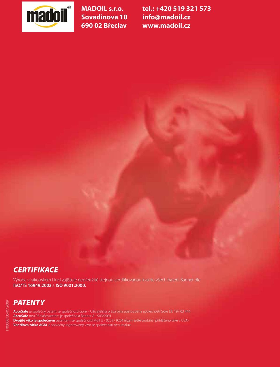 2009 PATENTY AccuSafe je společný patent se společností Gore Uživatelská práva byla postoupena společnosti Gore DE 197 03 444 AccuSafe neu Přihlašovatelem je společnost Banner A - 943/2001 Dvojité