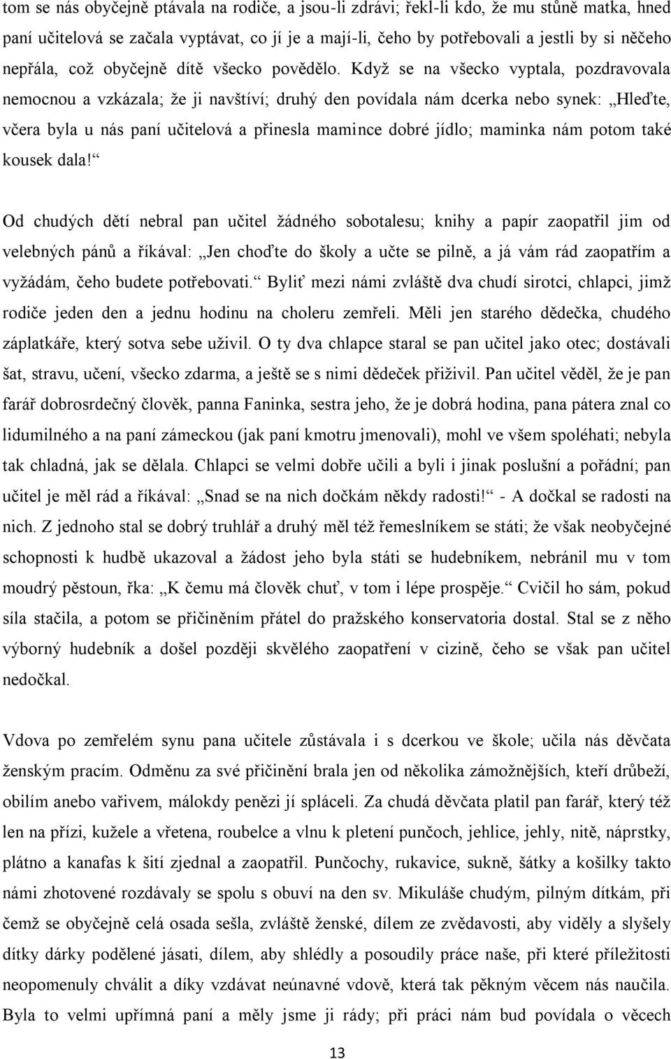 Když se na všecko vyptala, pozdravovala nemocnou a vzkázala; že ji navštíví; druhý den povídala nám dcerka nebo synek: Hleďte, včera byla u nás paní učitelová a přinesla mamince dobré jídlo; maminka