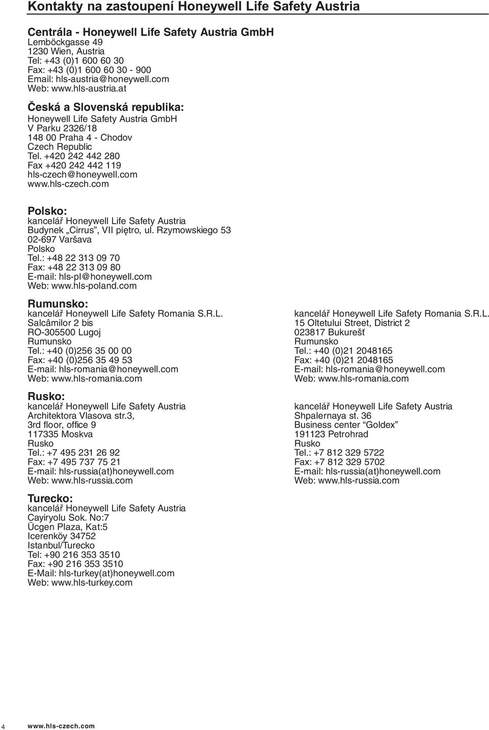+420 242 442 280 Fax +420 242 442 9 hls-czech@honeywell.com www.hls-czech.com Polsko: kancelář Honeywell Life Safety Austria Budynek Cirrus, VII piętro, ul. Rzymowskiego 5 02-697 Varšava Polsko Tel.