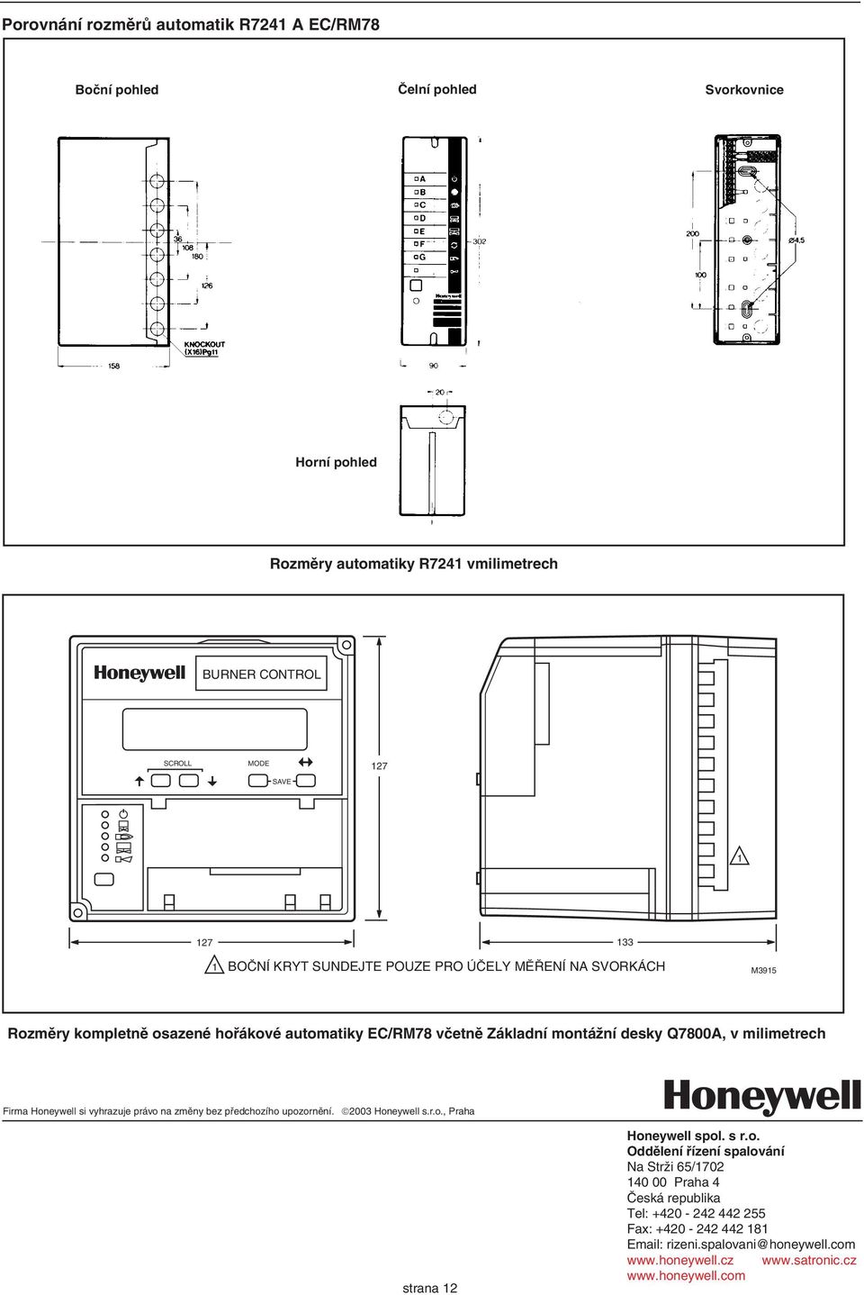 milimetrech irma Honeywell si vyhrazuje právo na změny bez předchozího upozornění. 003 Honeywell s.r.o., Praha strana Honeywell spol. s r.o. Oddělení řízení spalování Na Strži 65/70 40 00 Praha 4 Česká republika Tel: +40-4 44 55 ax: +40-4 44 8 Email: rizeni.