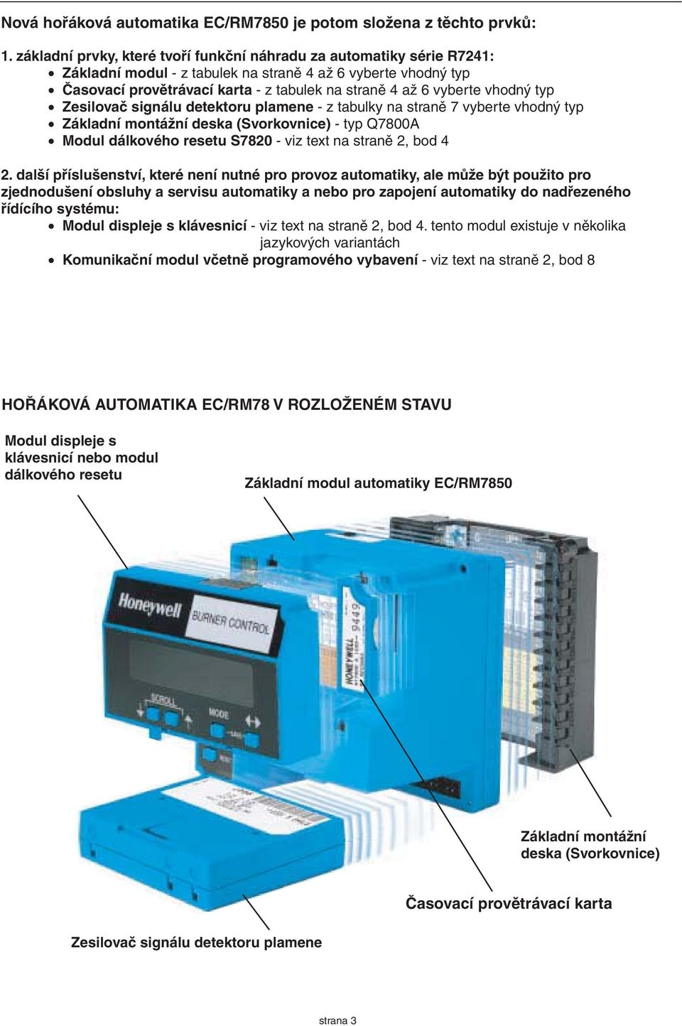 vhodný typ Zesilovač signálu detektoru plamene - z tabulky na straně 7 vyberte vhodný typ Základní montážní deska (Svorkovnice) - typ Q7800A Modul dálkového resetu S780 - viz text na straně, bod 4.