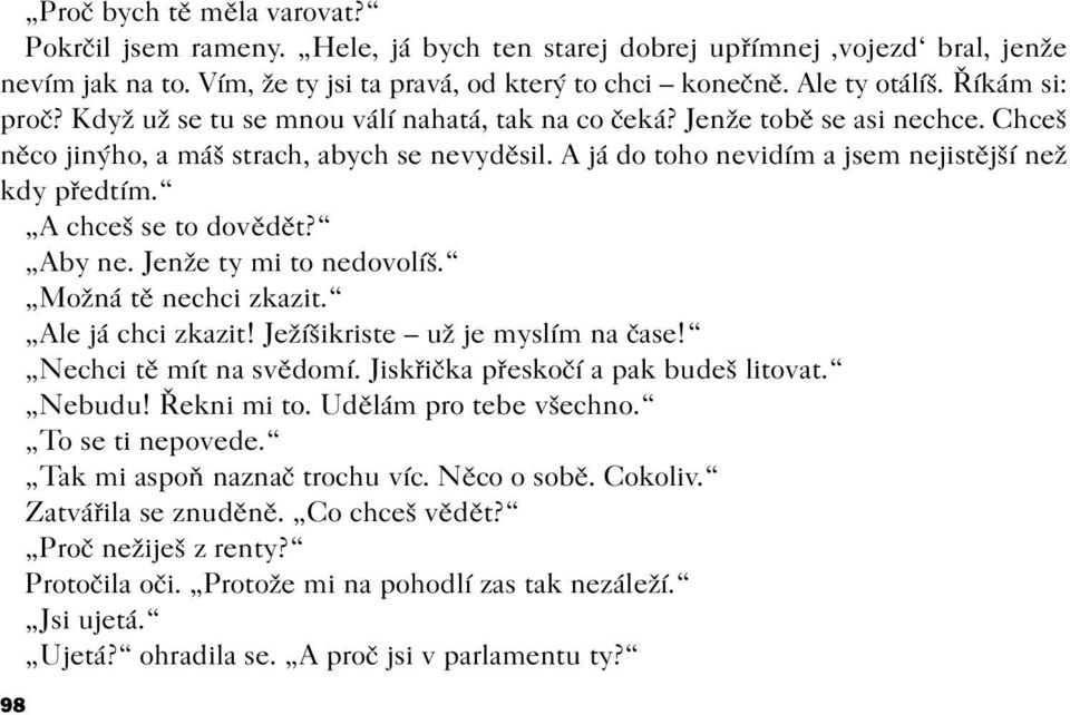 A já do toho nevidím a jsem nejistìjší než kdy pøedtím. A chceš se to dovìdìt? Aby ne. Jenže ty mi to nedovolíš. Možná tì nechci zkazit. Ale já chci zkazit! Ježíšikriste už je myslím na èase!