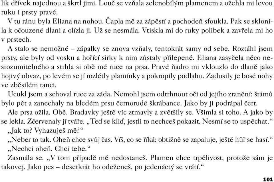 Roztáhl jsem prsty, ale byly od vosku a hoøící sirky k nim zùstaly pøilepené. Eliana zasyèela nìco nesrozumitelného a strhla si obì mé ruce na prsa.