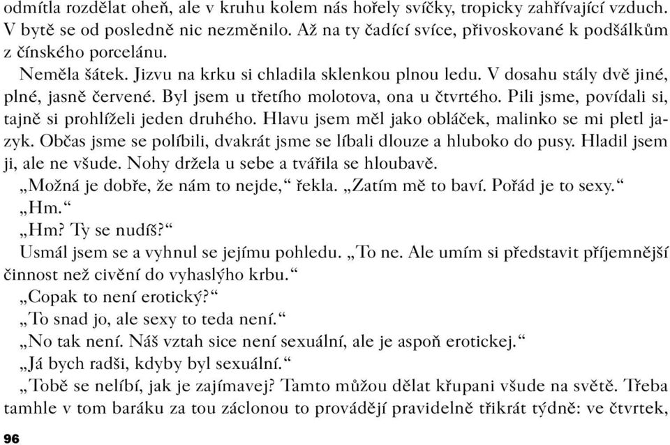 Pili jsme, povídali si, tajnì si prohlíželi jeden druhého. Hlavu jsem mìl jako obláèek, malinko se mi pletl jazyk. Obèas jsme se políbili, dvakrát jsme se líbali dlouze a hluboko do pusy.