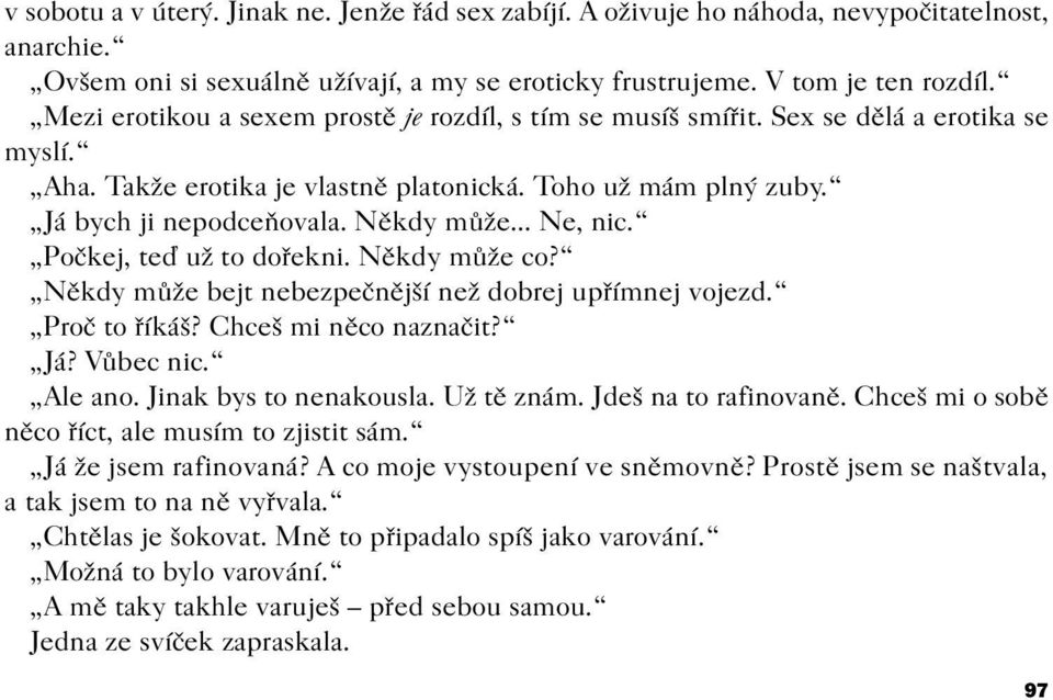 .. Ne, nic. Poèkej, teï už to doøekni. Nìkdy mùže co? Nìkdy mùže bejt nebezpeènìjší než dobrej upøímnej vojezd. Proè to øíkáš? Chceš mi nìco naznaèit? Já? Vùbec nic. Ale ano. Jinak bys to nenakousla.