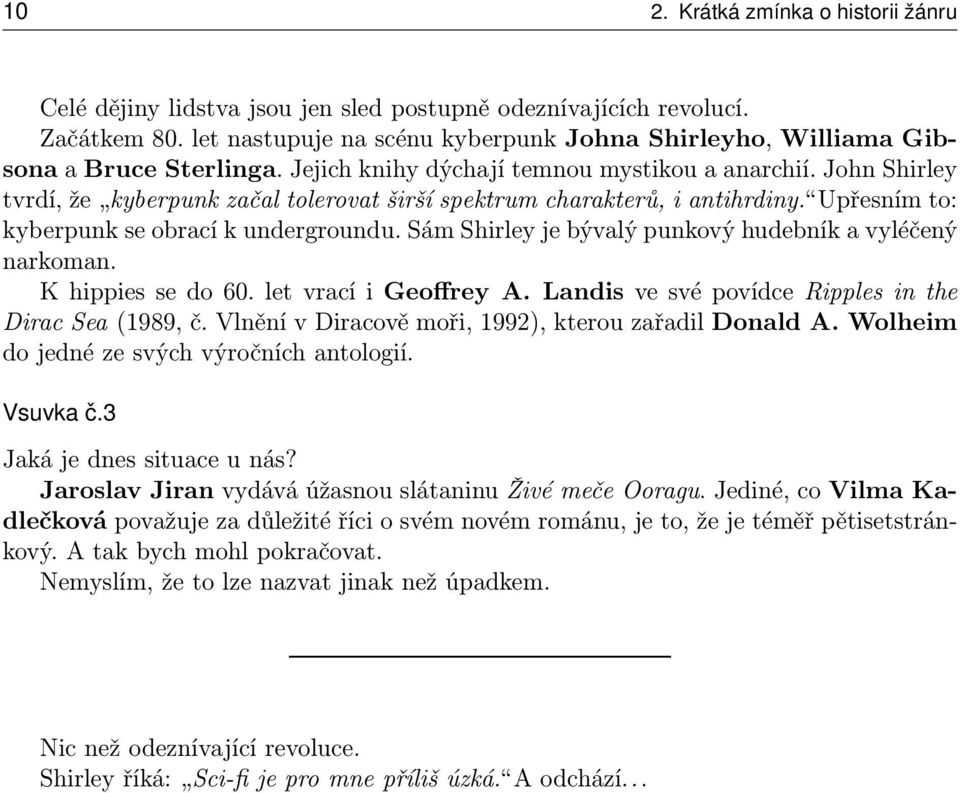 John Shirley tvrdí, že kyberpunk začal tolerovat širší spektrum charakterů, i antihrdiny. Upřesním to: kyberpunk se obrací k undergroundu. Sám Shirley je bývalý punkový hudebník a vyléčený narkoman.