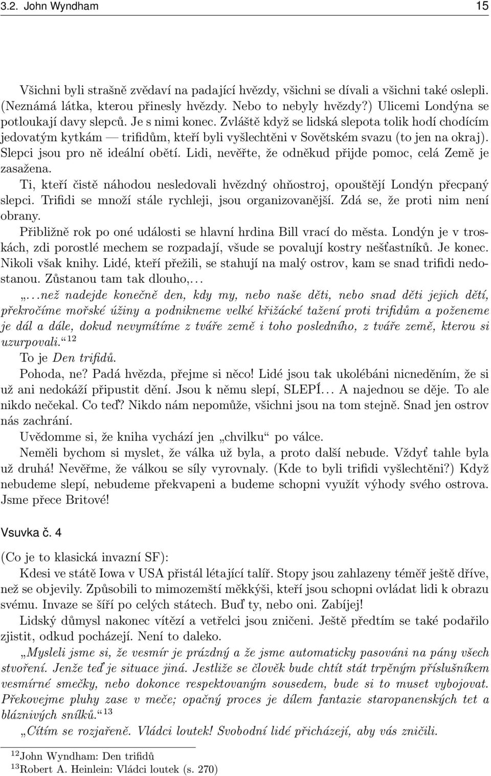 Slepci jsou pro ně ideální obětí. Lidi, nevěřte, že odněkud přijde pomoc, celá Země je zasažena. Ti, kteří čistě náhodou nesledovali hvězdný ohňostroj, opouštějí Londýn přecpaný slepci.