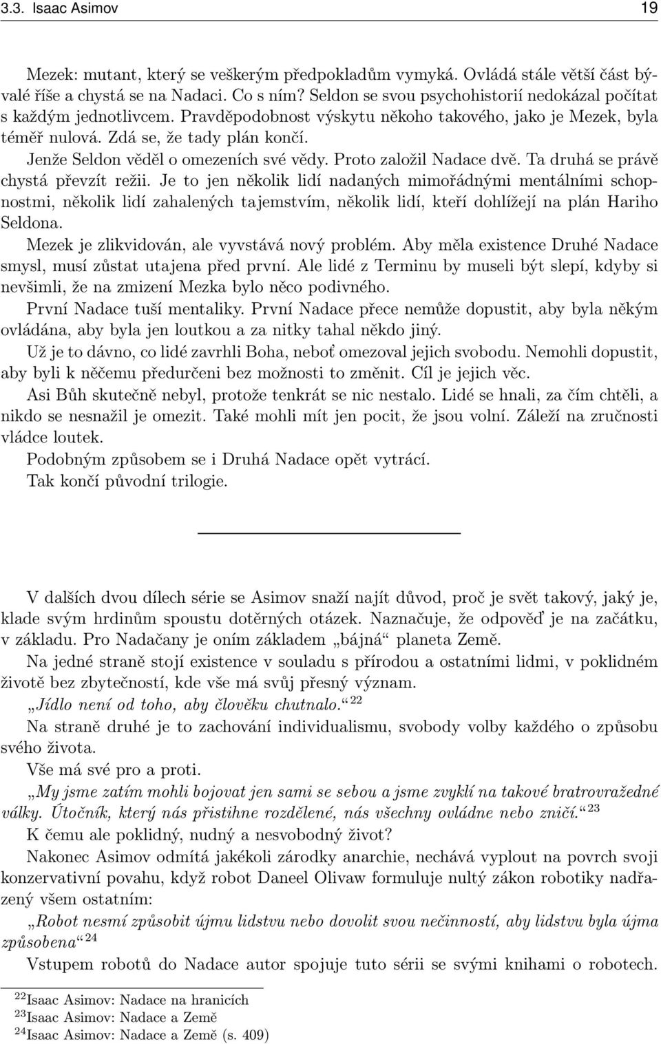 Jenže Seldon věděl o omezeních své vědy. Proto založil Nadace dvě. Ta druhá se právě chystá převzít režii.