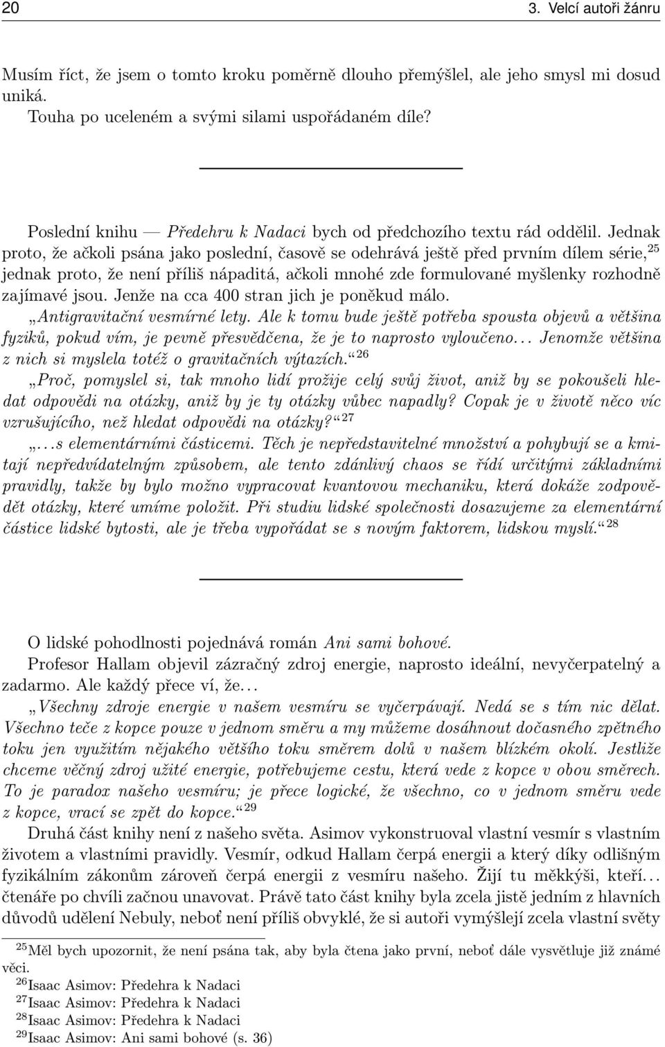 Jednak proto, že ačkoli psána jako poslední, časově se odehrává ještě před prvním dílem série, 25 jednak proto, že není příliš nápaditá, ačkoli mnohé zde formulované myšlenky rozhodně zajímavé jsou.