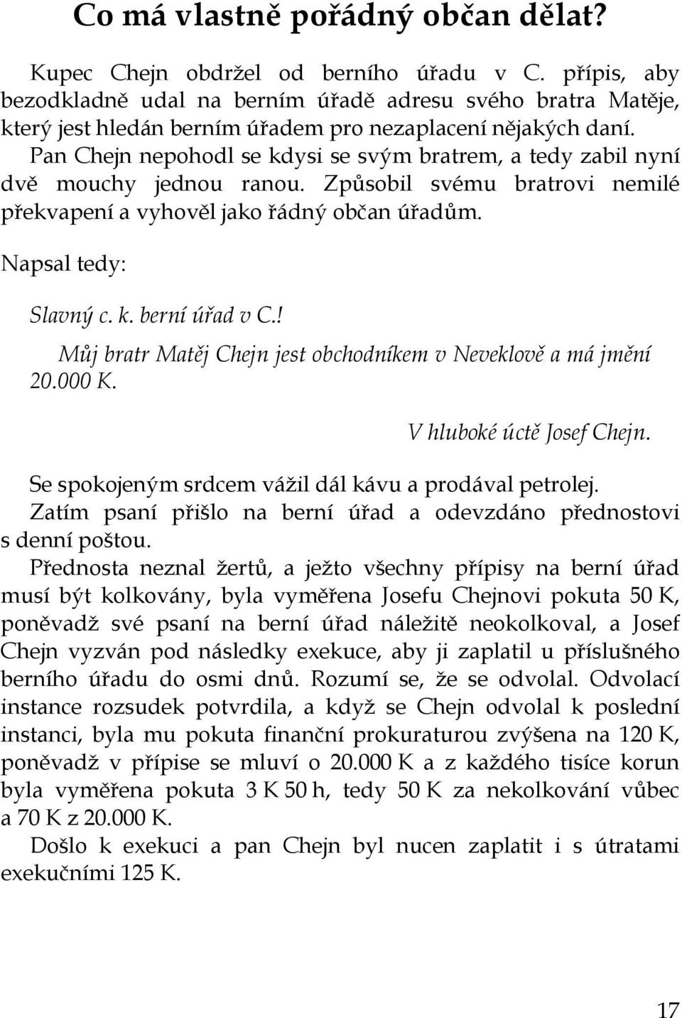 Pan Chejn nepohodl se kdysi se svým bratrem, a tedy zabil nyní dvě mouchy jednou ranou. Způsobil svému bratrovi nemilé překvapení a vyhověl jako řádný občan úřadům. Napsal tedy: Slavný c. k. berní úřad v C.