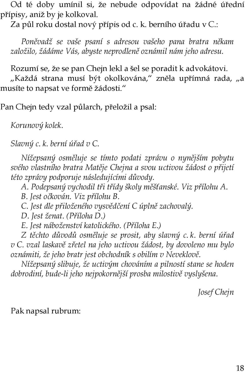 Každá strana musí být okolkována, zněla upřímná rada, a musíte to napsat ve formě žádosti. Pan Chejn tedy vzal půlarch, přeložil a psal: Korunový kolek. Slavný c. k. berní úřad v C.