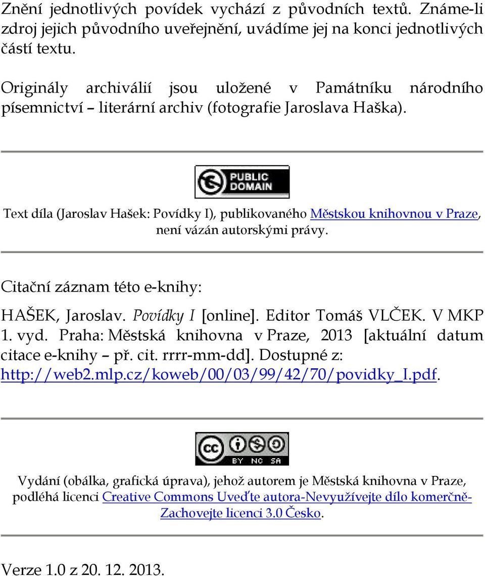 Text díla (Jaroslav Hašek: Povídky I), publikovaného Městskou knihovnou v Praze, není vázán autorskými právy. Citační záznam této e-knihy: HAŠEK, Jaroslav. Povídky I [online]. Editor Tomáš VLČEK.