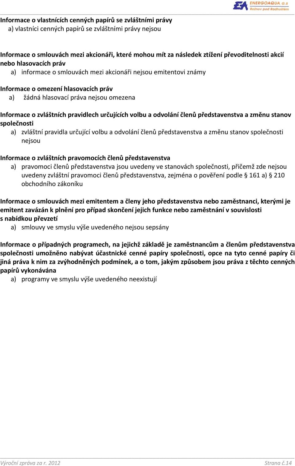 zvláštních pravidlech určujících volbu a odvolání členů představenstva a změnu stanov společnosti a) zvláštní pravidla určující volbu a odvolání členů představenstva a změnu stanov společnosti nejsou