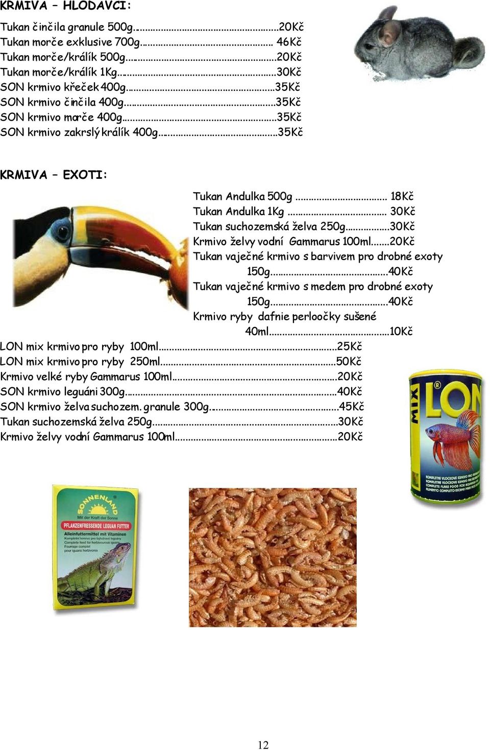 ..30Kč Krmivo želvy vodní Gammarus 100ml...20Kč Tukan vaječné krmivo s barvivem pro drobné exoty 150g...40Kč Tukan vaječné krmivo s medem pro drobné exoty 150g.