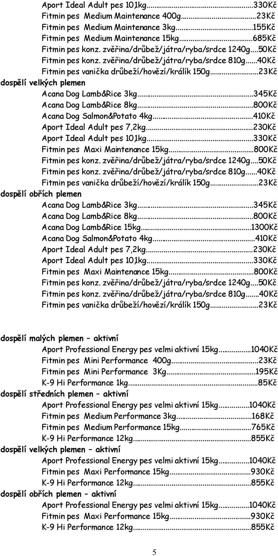 ..23Kč dospělí velkých plemen Acana Dog Lamb&Rice 3kg...345Kč Acana Dog Lamb&Rice 8kg...800Kč Acana Dog Salmon&Potato 4kg...410Kč Aport Ideal Adult pes 7,2kg...230Kč Aport Ideal Adult pes 10,1kg.