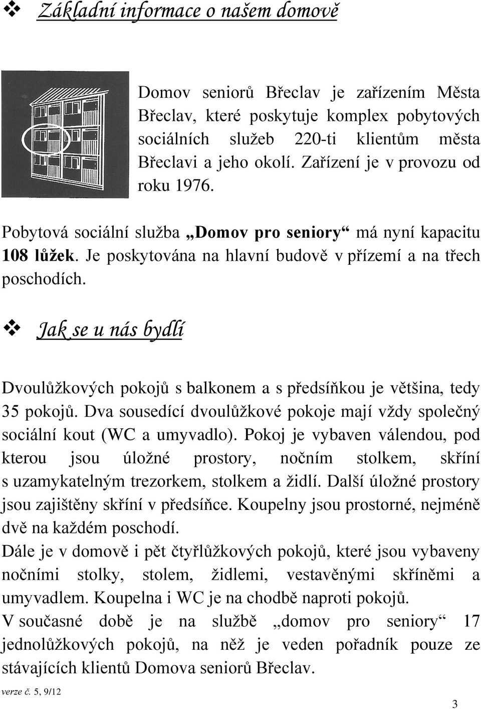 Jak se u nás bydlí Dvoulůžkových pokojů s balkonem a s předsíňkou je většina, tedy 35 pokojů. Dva sousedící dvoulůžkové pokoje mají vždy společný sociální kout (WC a umyvadlo).